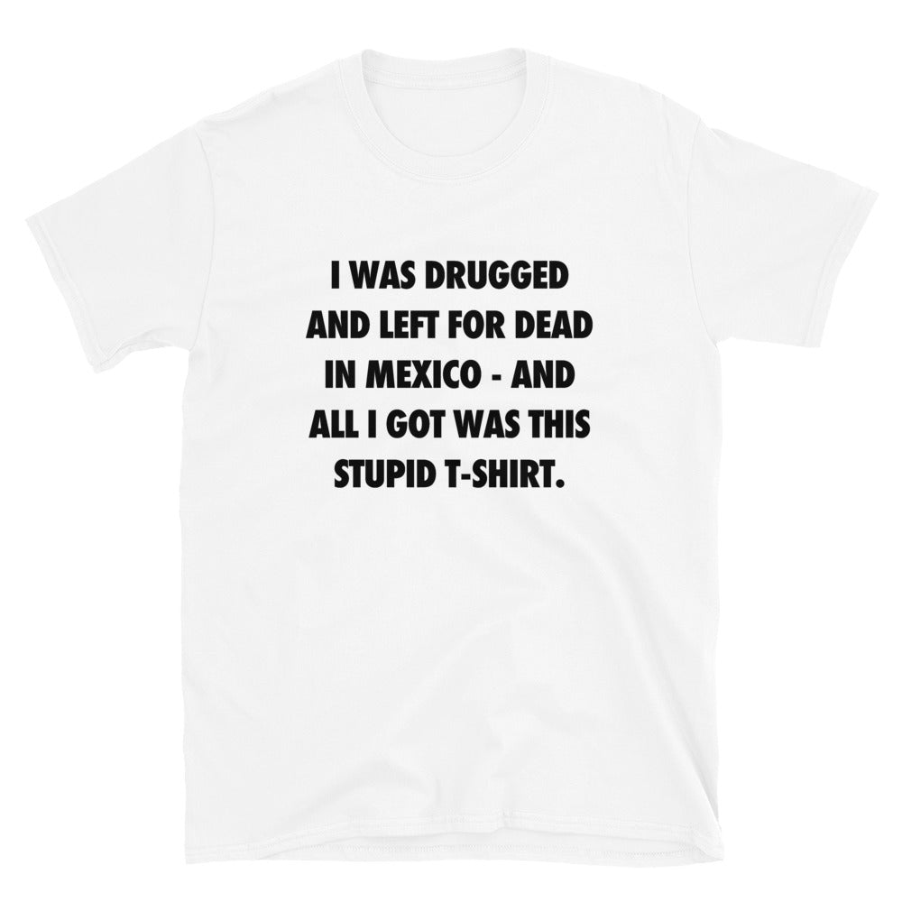 I Was Drugged And Left For Dead In Mexico T-Shirt | The Game