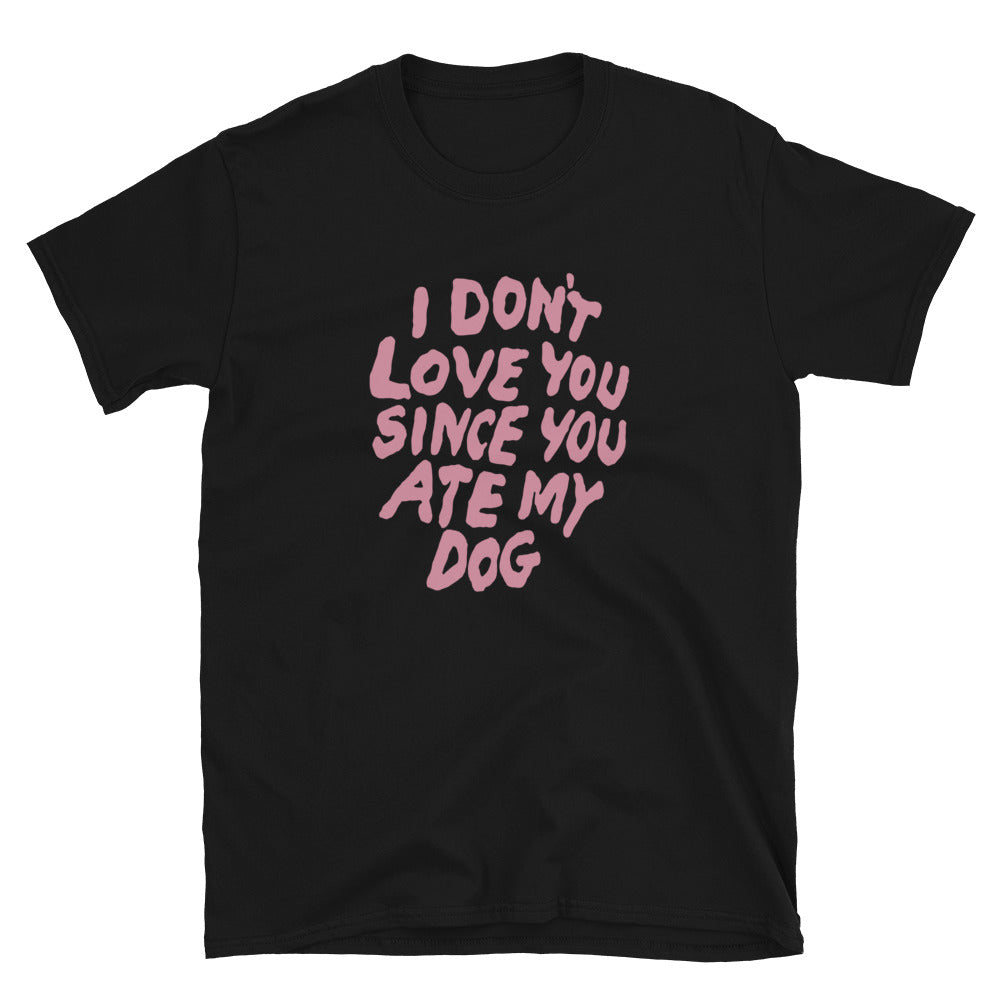 I Don't Love You Since You Ate My Dog T-Shirt | Something Wild